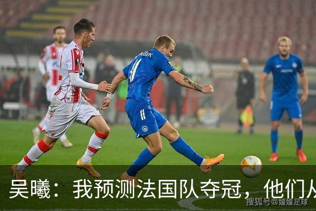 吴曦：我预测法国队夺冠，他们从个人能力到人员配置都非常强